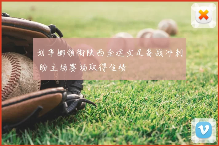 刘华娜领衔陕西全运女足备战冲刺 盼主场赛场取得佳绩