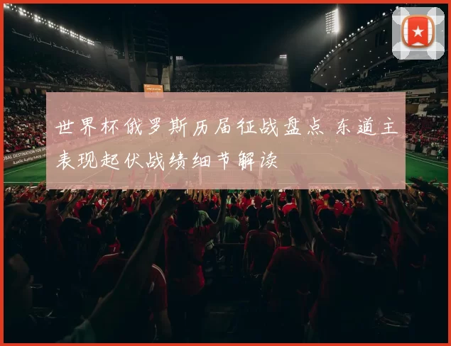 世界杯俄罗斯历届征战盘点 东道主表现起伏战绩细节解读
