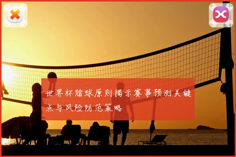 世界杯赌球原则揭示赛事预测关键点与风险防范策略