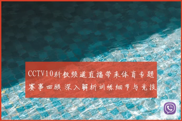 CCTV10科教频道直播带来体育专题赛事回顾 深入解析训练细节与竞技表现