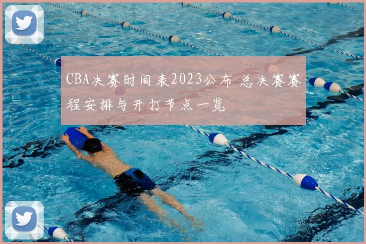 CBA决赛时间表2023公布 总决赛赛程安排与开打节点一览