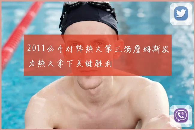 2011公牛对阵热火第三场詹姆斯发力热火拿下关键胜利