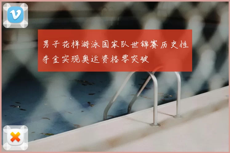 男子花样游泳国家队世锦赛历史性夺金实现奥运资格零突破