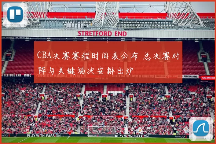 CBA决赛赛程时间表公布 总决赛对阵与关键场次安排出炉