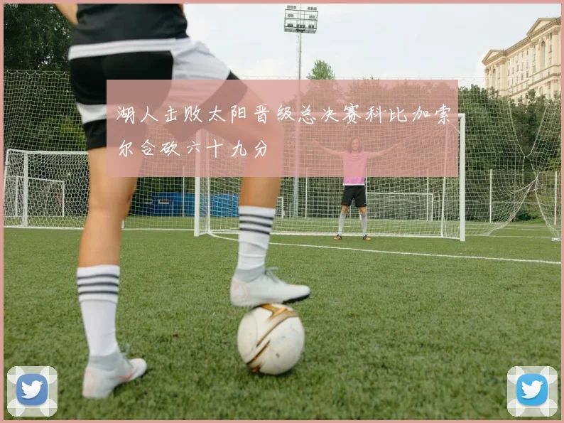 湖人击败太阳晋级总决赛科比加索尔合砍六十九分