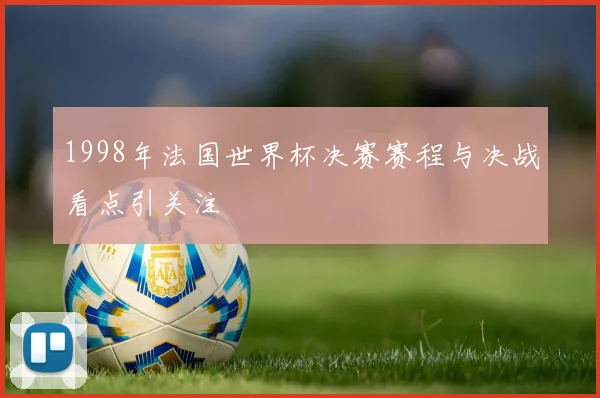 1998年法国世界杯决赛赛程与决战看点引关注