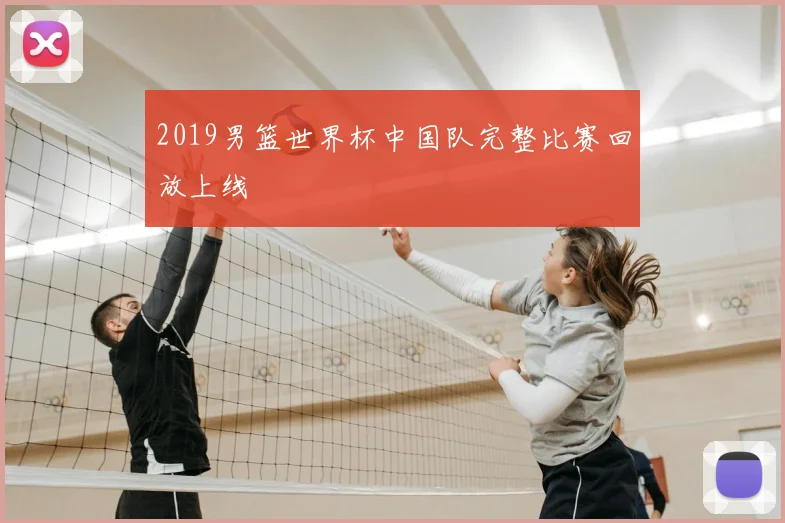 2019男篮世界杯中国队完整比赛回放上线