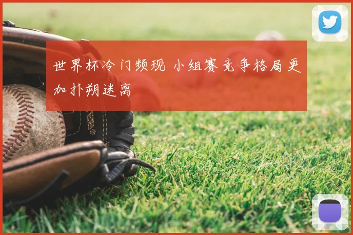 世界杯冷门频现 小组赛竞争格局更加扑朔迷离