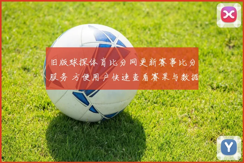 旧版球探体育比分网更新赛事比分服务 方便用户快速查看赛果与数据