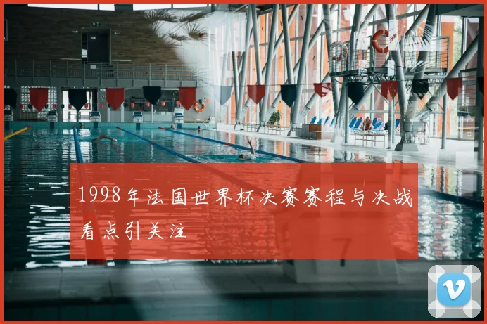 1998年法国世界杯决赛赛程与决战看点引关注
