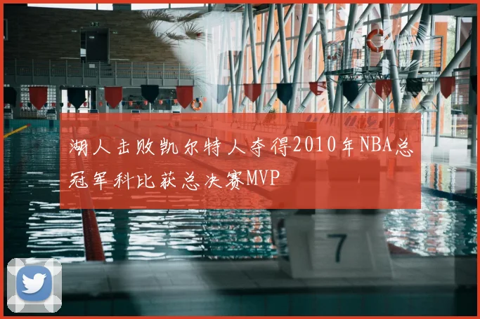 湖人击败凯尔特人夺得2010年NBA总冠军科比获总决赛MVP